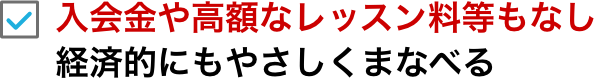 入会金や高額なレッスン料等もなし経済的にもやさしくまなべる