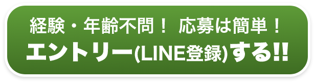 経験・年齢不問！ 応募は簡単！ エントリー(LINE登録)する!!