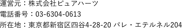 運営元：株式会社ピュアハーツ 電話番号：03-6304-0613　所在地：東京都新宿区四谷4-28-20　パレ・エテルネル204