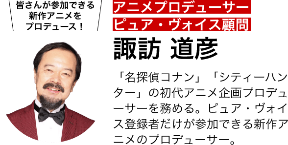 アニメプロデューサー 諏訪 道彦 「名探偵コナン」「シティーハンター」の初代アニメ企画プロデューサーを務める。ピュア・ヴォイス登録者だけが参加できる新作アニメの顧問プロデューサー。私が教材を監修しました